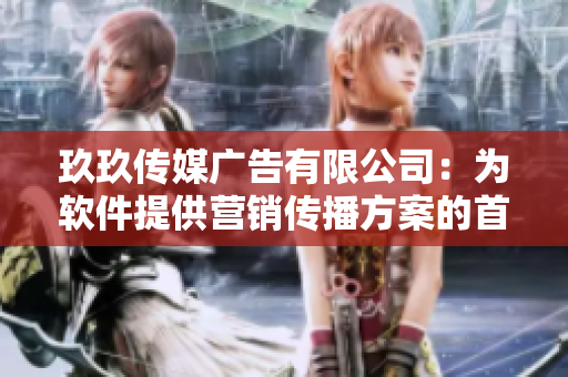 玖玖传媒广告有限公司：为软件提供营销传播方案的首选合作伙伴
