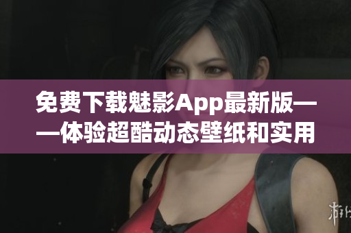 免费下载魅影App最新版——体验超酷动态壁纸和实用工具！