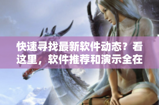 快速寻找最新软件动态？看这里，软件推荐和演示全在页面漫画入口处！