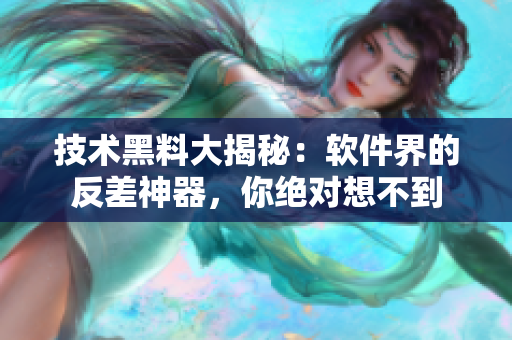 技术黑料大揭秘：软件界的反差神器，你绝对想不到