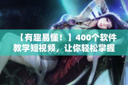 【有趣易懂!】400个软件教学短视频,让你轻松掌握编程技能! 【有趣易懂!】400个软件教学短视频,让你轻松掌握编程技能!