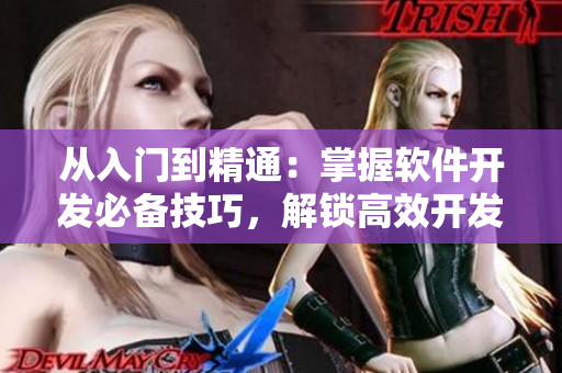 从入门到精通：掌握软件开发必备技巧，解锁高效开发之路