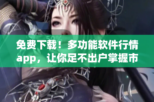 免费下载！多功能软件行情app，让你足不出户掌握市场动态！