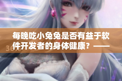 每晚吃小兔兔是否有益于软件开发者的身体健康？——探索食用小兔兔的影响