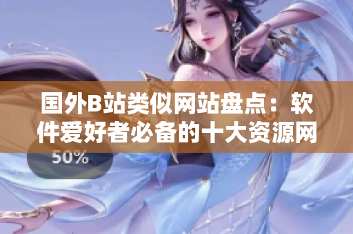 国外B站类似网站盘点：软件爱好者必备的十大资源网站！