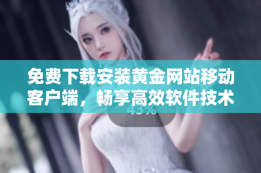 免费下载安装黄金网站移动客户端，畅享高效软件技术！