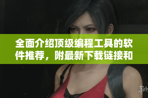 全面介绍顶级编程工具的软件推荐，附最新下载链接和使用教程