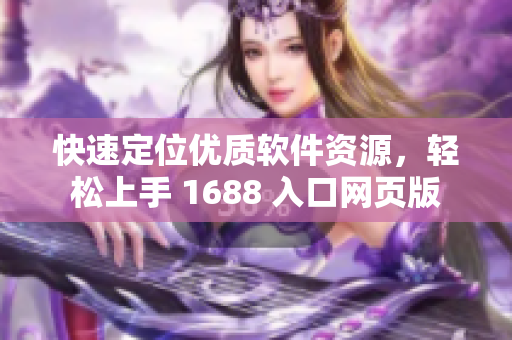 快速定位优质软件资源，轻松上手 1688 入口网页版