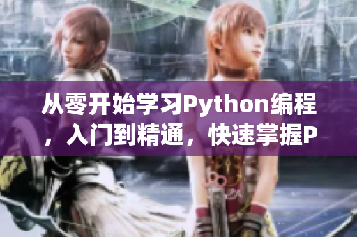 从零开始学习Python编程，入门到精通，快速掌握Python技能！