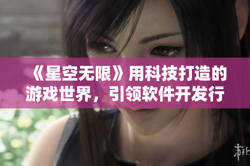 《星空无限》用科技打造的游戏世界，引领软件开发行业的未来