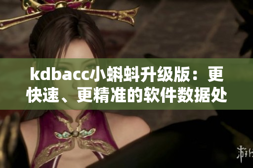 kdbacc小蝌蚪升级版：更快速、更精准的软件数据处理成为可能