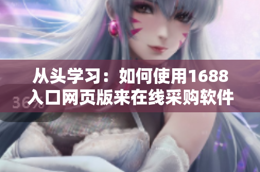 从头学习：如何使用1688入口网页版来在线采购软件产品？