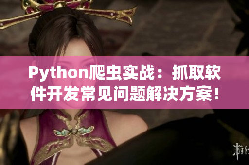Python爬虫实战：抓取软件开发常见问题解决方案！
