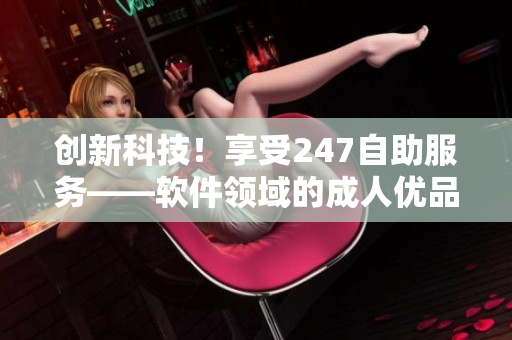 创新科技！享受247自助服务——软件领域的成人优品自助售货店