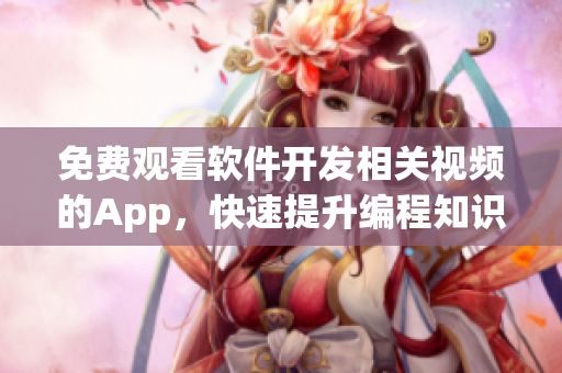 免费观看软件开发相关视频的App，快速提升编程知识技能！