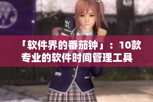 「软件界的番茄钟」:10款专业的软件时间管理工具 「软件界的番茄钟」:10款专业的软件时间管理工具