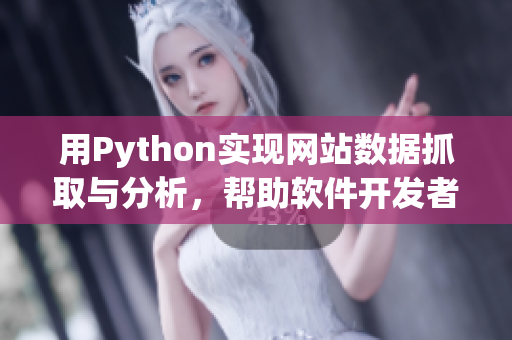 用Python实现网站数据抓取与分析,帮助软件开发者提升开发效率 用Python实现网站数据抓取与分析,帮助软件开发者提升开发效率
