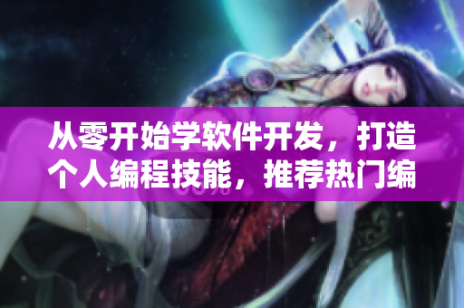 从零开始学软件开发，打造个人编程技能，推荐热门编程学习短视频网站
