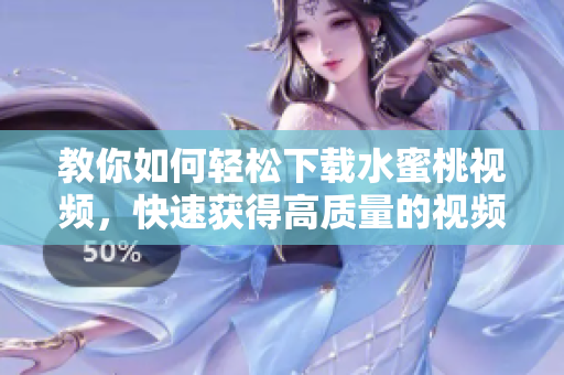 教你如何轻松下载水蜜桃视频，快速获得高质量的视频资源！——软件教程