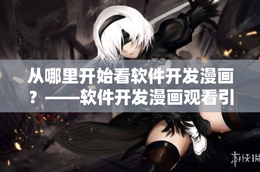 从哪里开始看软件开发漫画？——软件开发漫画观看引导