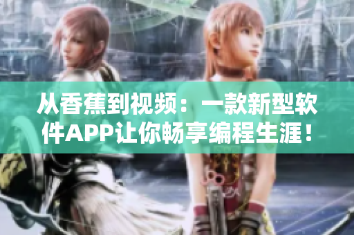从香蕉到视频:一款新型软件APP让你畅享编程生涯! 从香蕉到视频:一款新型软件APP让你畅享编程生涯!