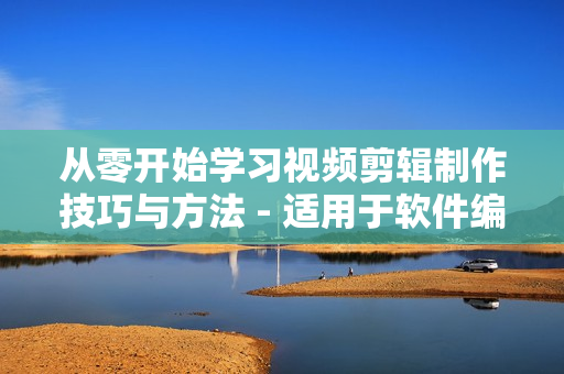 从零开始学习视频剪辑制作技巧与方法 - 适用于软件编程初学者的教程