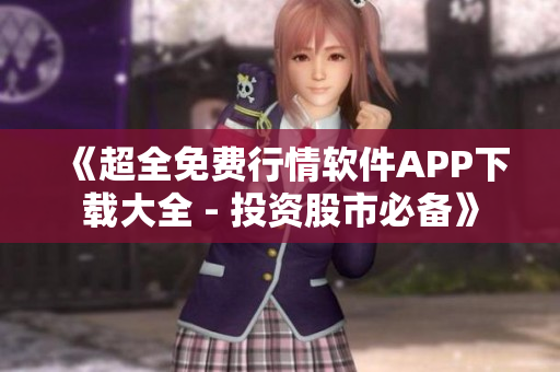 《超全免费行情软件APP下载大全 - 投资股市必备》 《超全免费行情软件APP下载大全 - 投资股市必备》
