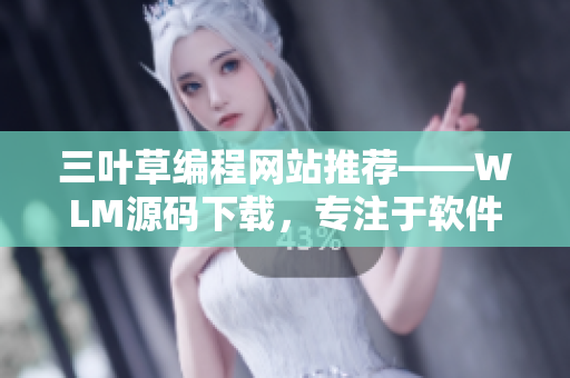 三叶草编程网站推荐——WLM源码下载，专注于软件开发技术分享！