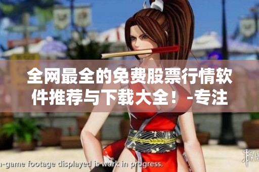 全网最全的免费股票行情软件推荐与下载大全!-专注股票、期货、外汇行情! 全网最全的免费股票行情软件推荐与下载大全!-专注股票、期货、外汇行情!
