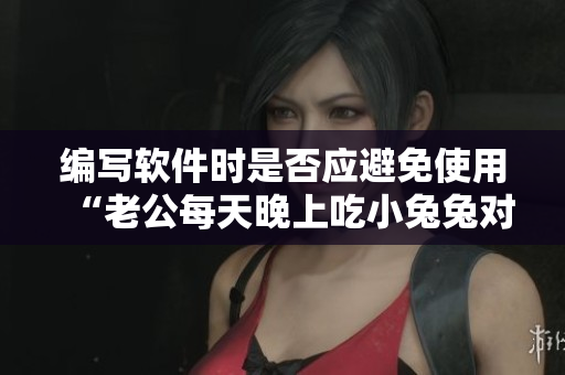 编写软件时是否应避免使用“老公每天晚上吃小兔兔对身体好吗”这样的短语？