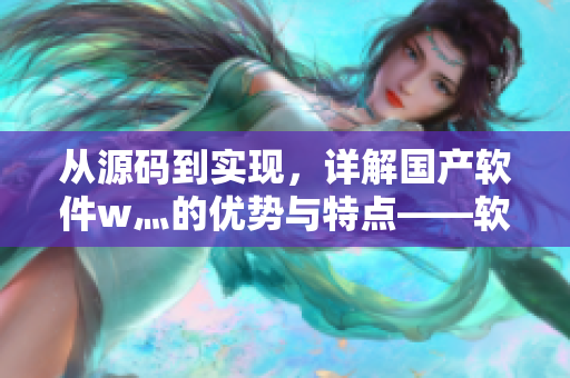 从源码到实现，详解国产软件w灬的优势与特点——软件编辑深度剖析