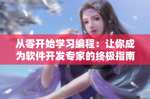 从零开始学习编程:让你成为软件开发专家的终极指南 从零开始学习编程:让你成为软件开发专家的终极指南