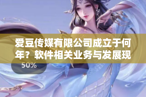 爱豆传媒有限公司成立于何年？软件相关业务与发展现状揭秘