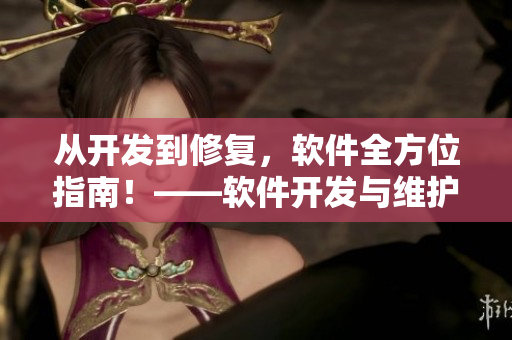 从开发到修复，软件全方位指南！——软件开发与维护全攻略