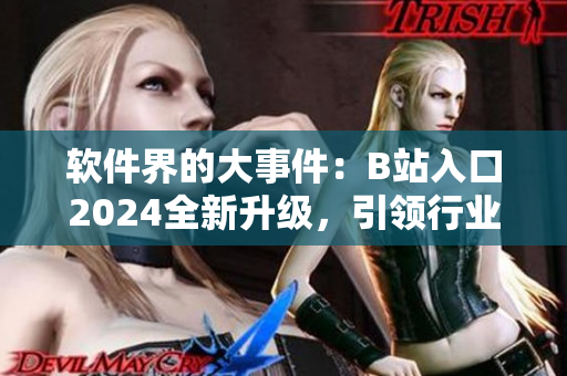 软件界的大事件：B站入口2024全新升级，引领行业新风向