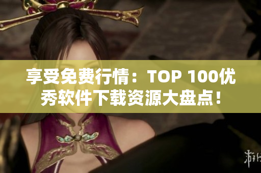 享受免费行情：TOP 100优秀软件下载资源大盘点！