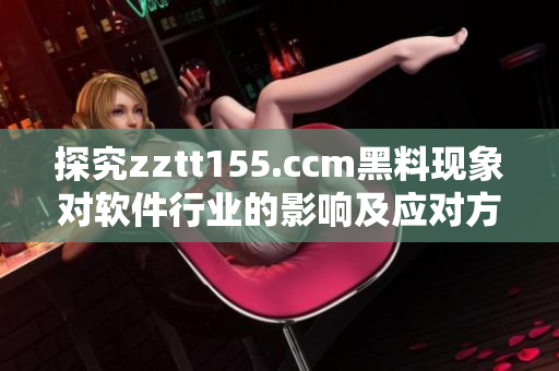 探究zztt155.ccm黑料现象对软件行业的影响及应对方法