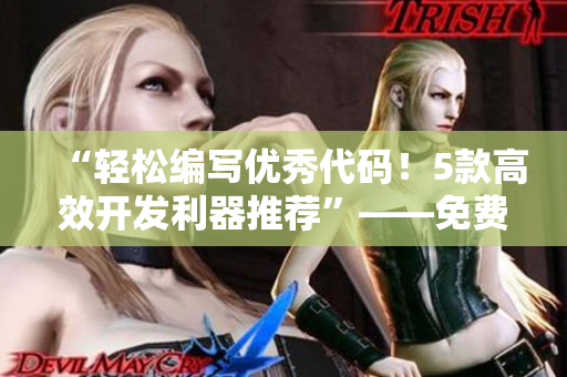 “轻松编写优秀代码！5款高效开发利器推荐”——免费苹果手机软件精选