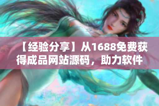 【经验分享】从1688免费获得成品网站源码，助力软件开发工作！