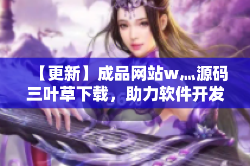 【更新】成品网站w灬源码三叶草下载，助力软件开发！