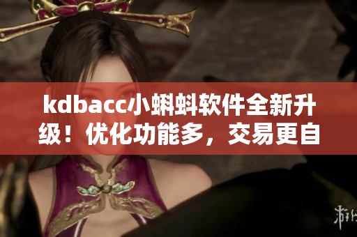 kdbacc小蝌蚪软件全新升级！优化功能多，交易更自由