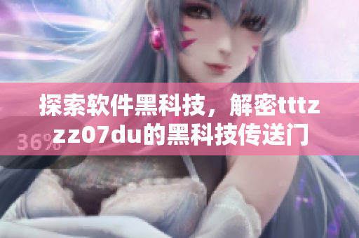探索软件黑科技,解密tttzzz07du的黑科技传送门 探索软件黑科技,解密tttzzz07du的黑科技传送门