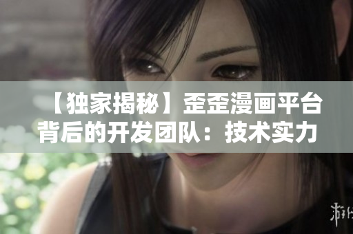 【独家揭秘】歪歪漫画平台背后的开发团队：技术实力与创新思维揭秘！