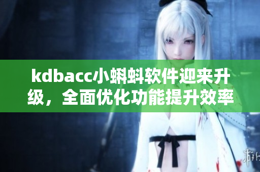 kdbacc小蝌蚪软件迎来升级，全面优化功能提升效率