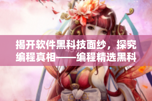 揭开软件黑科技面纱，探究编程真相——编程精选黑科技大公开
