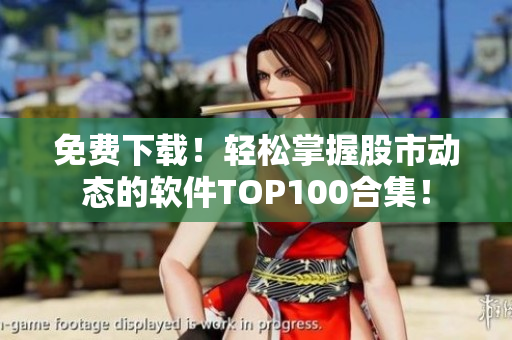 免费下载!轻松掌握股市动态的软件TOP100合集! 免费下载!轻松掌握股市动态的软件TOP100合集!