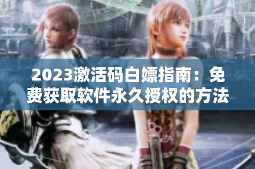 2023激活码白嫖指南：免费获取软件永久授权的方法分享
