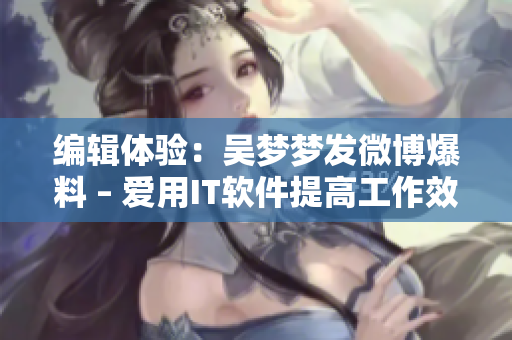 编辑体验：吴梦梦发微博爆料 – 爱用IT软件提高工作效率