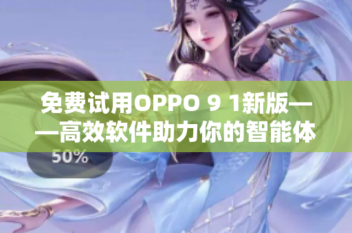 免费试用OPPO 9 1新版——高效软件助力你的智能体验
