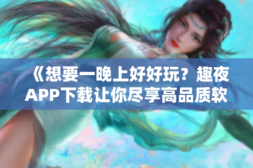 《想要一晚上好好玩？趣夜APP下载让你尽享高品质软件服务》